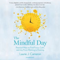 Title: The Mindful Day: Practical Ways to Find Focus, Calm, and Joy from Morning to Evening, Author: Laurie J. Cameron