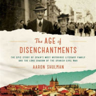 Title: The Age of Disenchantments: The Epic Story of Spain's Most Notorious Literary Family and the Long Shadow of the Spanish Civil War, Author: Aaron Shulman