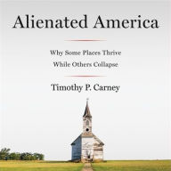 Title: Alienated America: Why Some Places Thrive While Others Collapse, Author: Timothy P. Carney