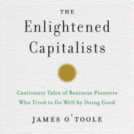 Title: The Enlightened Capitalists: Cautionary Tales of Business Pioneers Who Tried to Do Well by Doing Good, Author: James O'Toole