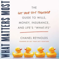 Title: What Matters Most: The Get Your Sh*t Together Guide to Wills, Money, Insurance, and Life's 