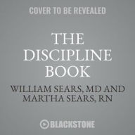 Title: The Discipline Book: Everything You Need to Know to Have a Better-Behaved Child-From Birth to Age Ten, Author: William Sears MD