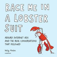 Title: Race Me in a Lobster Suit: Absurd Internet Ads and the Real Conversations That Followed, Author: Kelly Mahon