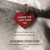 Title: Where the Lost Dogs Go: A Story of Love, Search, and the Power of Reunion, Author: Susannah Charleson