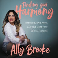 Title: Finding Your Harmony: Dream Big, Have Faith, and Achieve More Than You Can Imagine, Author: Ally Brooke