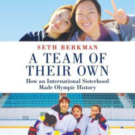 Title: A Team of Their Own: How an International Sisterhood Made Olympic History, Author: Seth Berkman