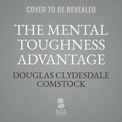 The Mental Toughness Advantage: A 5-Step Program to Boost Your Resilience and Reach Your Goals