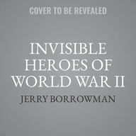 Title: Invisible Heroes of World War II: Extraordinary Wartime Stories of Ordinary People, Author: Jerry Borrowman