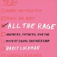 Title: All the Rage: Mothers, Fathers, and the Myth of Equal Partnership, Author: Darcy Lockman