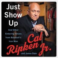 Title: Just Show Up: And Other Enduring Values from Baseball's Iron Man, Author: Cal Ripken Jr.