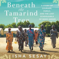 Title: Beneath the Tamarind Tree: A Story of Courage, Family, and the Lost Schoolgirls of Boko Haram, Author: Isha Sesay