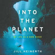 Title: Into the Planet: My Life as a Cave Diver, Author: Jill Heinerth
