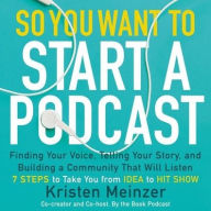Title: So You Want to Start a Podcast: Finding Your Voice, Telling Your Story, and Building a Community that Will Listen, Author: Kristen Meinzer