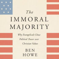 Title: The Immoral Majority: Why Evangelicals Chose Political Power Over Christian Values, Author: Ben Howe