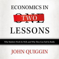 Title: Economics in Two Lessons: Why Markets Work so Well, and Why They Can Fail So Badly, Author: John Quiggin