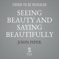 Title: Seeing Beauty and Saying Beautifully: The Power of Poetic Effort in the Work of George Herbert, George Whitefield, and C. S. Lewis, Author: John Piper