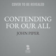 Title: Contending for Our All: Defending Truth and Treasuring Christ in the Lives of Athanasius, John Owen, and J. Gresham Machen, Author: John Piper