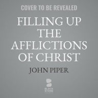 Title: Filling Up the Afflictions of Christ: The Cost of Bringing the Gospel to the Nations in the Lives of William Tyndale, John Paton, and Adoniram Judson, Author: John Piper