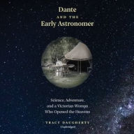 Title: Dante and the Early Astronomer: Science, Adventure, and a Victorian Woman Who Opened the Heavens, Author: Tracy Daugherty