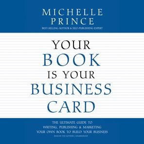 Your Book Is Your Business Card: The Ultimate Guide to Writing, Publishing & Marketing Your Own Book to Build Your Business