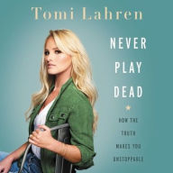 Title: Never Play Dead: How the Truth Makes You Unstoppable, Author: Tomi Lahren