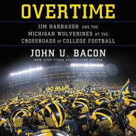 Title: Overtime: Jim Harbaugh and the Michigan Wolverines at the Crossroads of College Football, Author: John U. Bacon