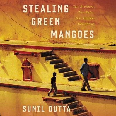Stealing Green Mangoes: Two Brothers, Two Fates, One Indian Childhood
