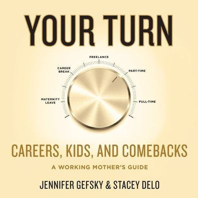 Your Turn: Careers, Kids, and Comebacks--A Working Mother's Guide