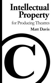 Title: Intellectual Property for Producing Theatres, Author: Matt Davis