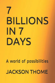 Title: 7 BILLIONS IN 7 DAYS: A world of possibilities, Author: JACKSON DOUGLAS THOME