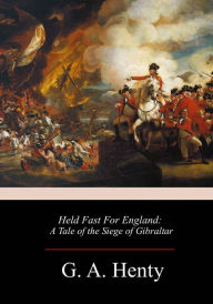 Title: Held Fast For England: A Tale of the Siege of Gibraltar, Author: G. A. Henty