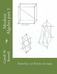 Title: Modern Algebra part 1: Families of Finite Groups, Author: Carroll W Boswell