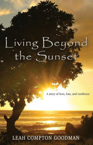 Title: Living Beyond the Sunset: A Story of Love, Loss, and Resilience, Author: Leah Compton Goodman
