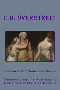 Title: Lesbian M.I.L.F. Seduction Manual: Surmounting the Age Gap to Get From Point A to Spot G, Author: C D Overstreet