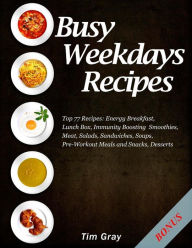 Title: Busy Weekdays Recipes: Top 77 Recipes: Energy Breakfast, Lunch Box, Immunity Boosting Smoothies, Meat, Salads, Sandwiches, Soups, Pre-Workout Meals and Snacks, Desserts, Author: Tim Gray