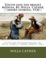 Title: Youth and the bright Medusa. By: Willa Cather. / (short stories), 1920 /, Author: Willa Cather