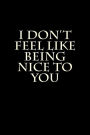 I Don't Feel Like Being Nice to You: Blank Lined Journal