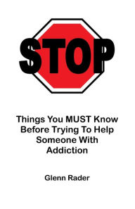 Title: STOP - Things You MUST Know Before Trying To Help Someone With Addiction, Author: Glenn Rader