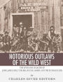 Notorious Outlaws of the Wild West: The Lives and Legacies of Jesse James, Billy the Kid, Butch Cassidy and the Sundance Kid