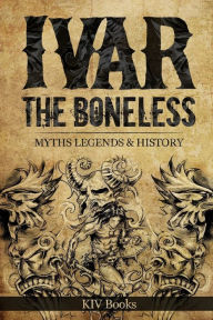 Title: Ivar The Boneless: Myths Legends & History, Author: Kiv Books