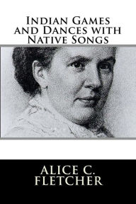 Title: Indian Games and Dances with Native Songs, Author: Alice C Fletcher
