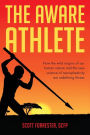 The Aware Athlete: How the Wild Origins of our Human Nature and the New Science of Neuroplasticity are Redefining Fitness