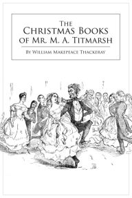 Title: The Christmas Books of Mr. M. A. Titmarsh, Author: William Makepeace Thackeray