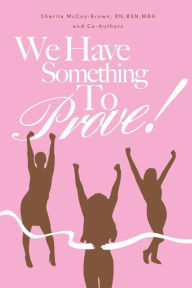 Title: We Have Something To Prove: Nurses share how they overcame, Author: Sherita Denise Brown