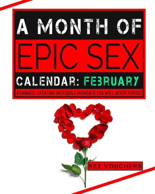 A Month Of Epic Sex Calendar February Romance Creating Incredible Moments You Will Never 