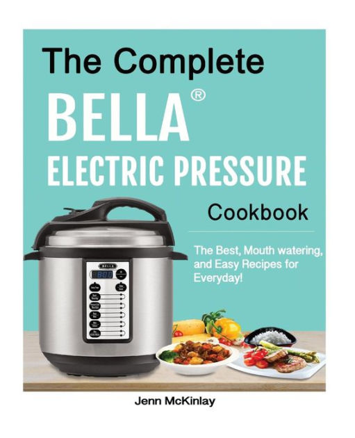 The Complete Bella Electric Pressure Cooker Cookbook The Best, Mouth