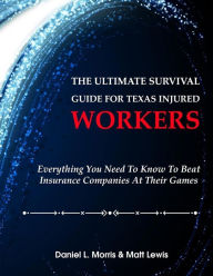 Title: The Ultimate Survival Guide for Texas Injured Workers: Everything You Need to Know to Beat Insurance Companies at Their Game, Author: Matt Lewis