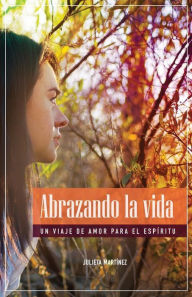 Title: Abrazando La Vida: Un Viaje de Amor Para el Espíritu, Author: Julieta Martinez