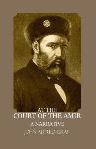 Title: At the court of the Amir: A Narrative, Author: John Alfred Gray