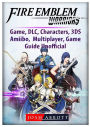 Fire Emblem Warriors Game, DLC, Characters, 3DS, Amiibo, Multiplayer, Game Guide Unofficial